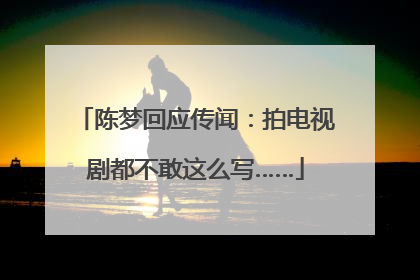 陈梦回应传闻：拍电视剧都不敢这么写……