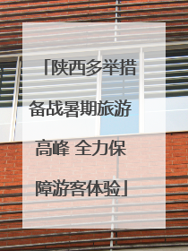 陕西多举措备战暑期旅游高峰 全力保障游客体验