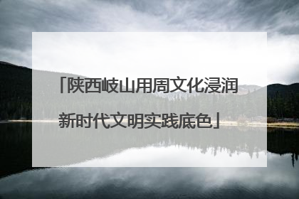 陕西岐山用周文化浸润新时代文明实践底色
