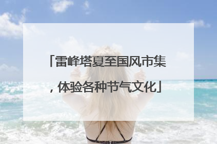 雷峰塔夏至国风市集，体验各种节气文化