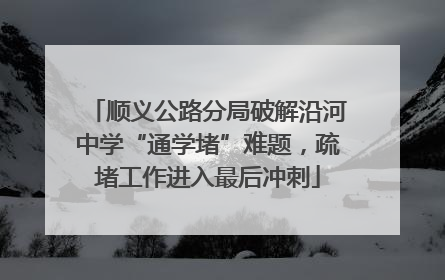 顺义公路分局破解沿河中学“通学堵”难题，疏堵工作进入最后冲刺