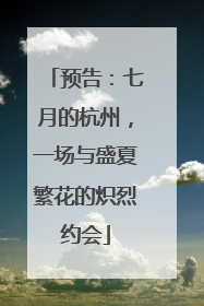 预告：七月的杭州，一场与盛夏繁花的炽烈约会