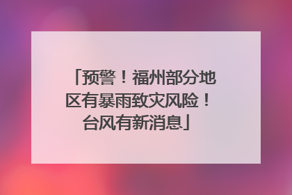 预警！福州部分地区有暴雨致灾风险！台风有新消息