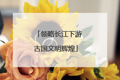 领略长江下游古国文明辉煌