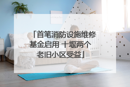 首笔消防设施维修基金启用 十堰两个老旧小区受益
