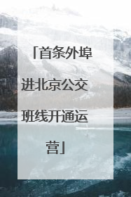 首条外埠进北京公交班线开通运营