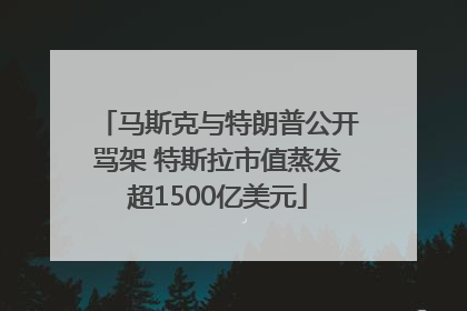 马斯克与特朗普公开骂架 特斯拉市值蒸发超1500亿美元