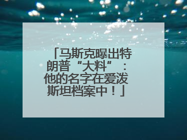 马斯克曝出特朗普“大料”：他的名字在爱泼斯坦档案中！