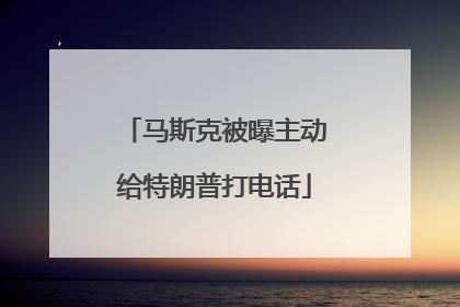 马斯克被曝主动给特朗普打电话