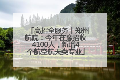 高招全服务丨郑州航院：今年在豫招收4100人，新增4个航空航天类专业