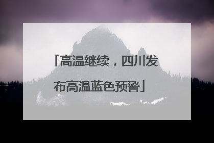高温继续，四川发布高温蓝色预警