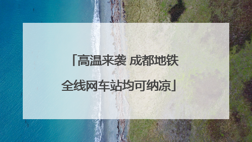 高温来袭 成都地铁全线网车站均可纳凉