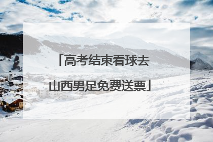 高考结束看球去 山西男足免费送票