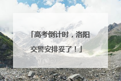 高考倒计时，洛阳交警安排妥了！