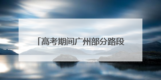 高考期间广州部分路段临时管制 “羊城铁骑”护考小分队再上线