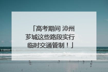 高考期间 漳州芗城这些路段实行临时交通管制！