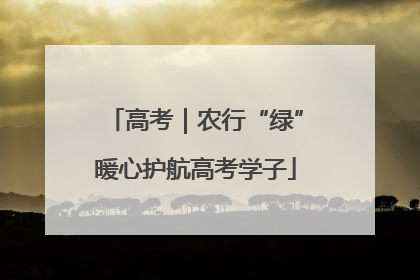 高考｜农行“绿”暖心护航高考学子