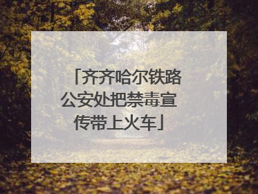 齐齐哈尔铁路公安处把禁毒宣传带上火车