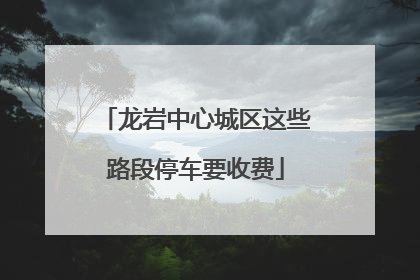 龙岩中心城区这些路段停车要收费