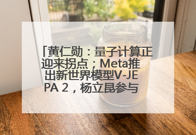 黄仁勋：量子计算正迎来拐点；Meta推出新世界模型V-JEPA 2，杨立昆参与开发丨全球科技早参