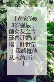 黄家驹63岁诞辰，前女友至今戴着订婚戒指，叶世荣：我感觉他从未离开过