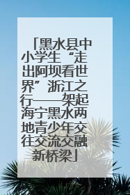 黑水县中小学生“走出阿坝看世界”浙江之行——架起海宁黑水两地青少年交往交流交融新桥梁