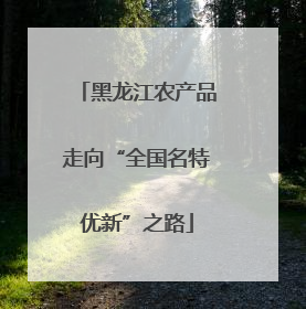 黑龙江农产品走向“全国名特优新”之路