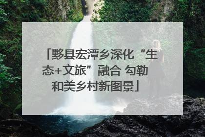 黟县宏潭乡深化“生态+文旅”融合 勾勒和美乡村新图景