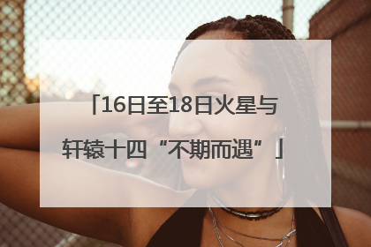 16日至18日火星与轩辕十四“不期而遇”