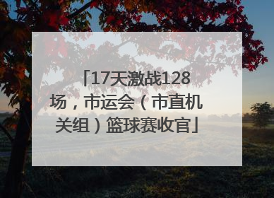 17天激战128场，市运会（市直机关组）篮球赛收官