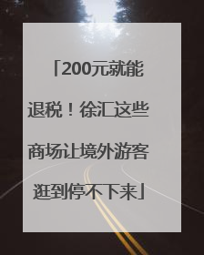 200元就能退税！徐汇这些商场让境外游客逛到停不下来