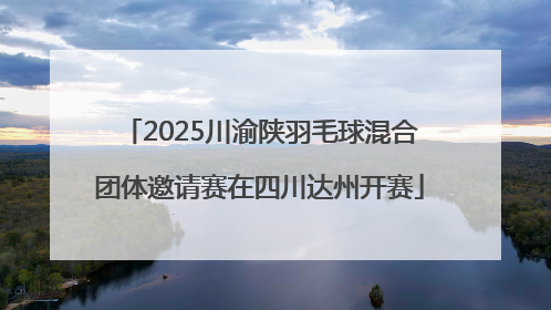 2025川渝陕羽毛球混合团体邀请赛在四川达州开赛