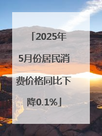 2025年5月份居民消费价格同比下降0.1%