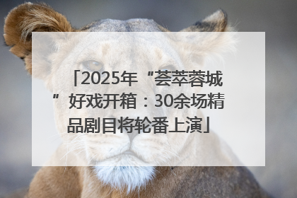 2025年“荟萃蓉城”好戏开箱：30余场精品剧目将轮番上演