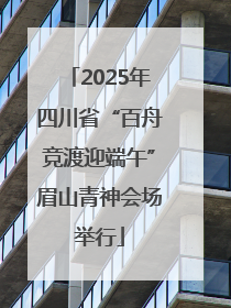 2025年四川省“百舟竞渡迎端午”眉山青神会场举行