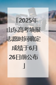 2025年山东高考填报志愿时间确定 成绩于6月26日前公布