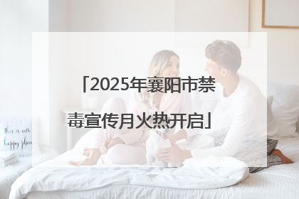 2025年襄阳市禁毒宣传月火热开启