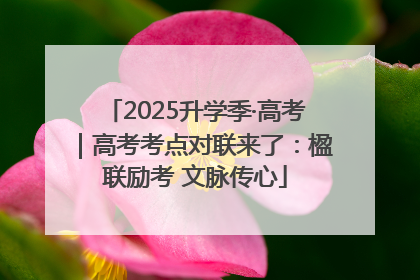 2025升学季·高考｜高考考点对联来了：楹联励考 文脉传心