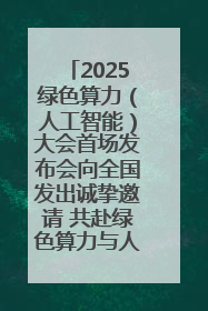 2025绿色算力（人工智能）大会首场发布会向全国发出诚挚邀请 共赴绿色算力与人工智能融合之约