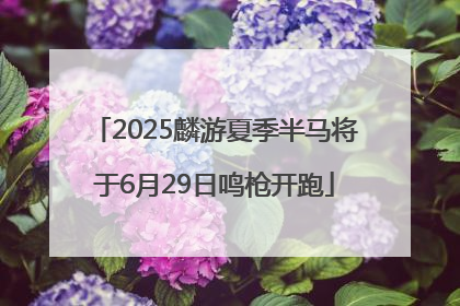 2025麟游夏季半马将于6月29日鸣枪开跑