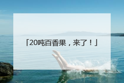 20吨百香果，来了！
