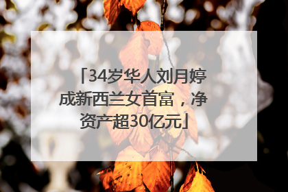 34岁华人刘月婷成新西兰女首富，净资产超30亿元