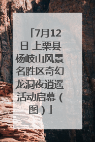 7月12日 上栗县杨岐山风景名胜区奇幻龙洞夜逍遥活动启幕（图）