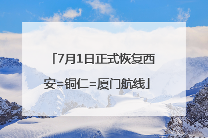 7月1日正式恢复西安=铜仁=厦门航线