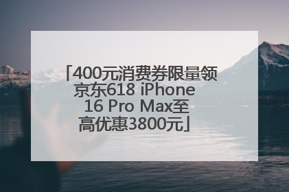 400元消费券限量领 京东618 iPhone 16 Pro Max至高优惠3800元