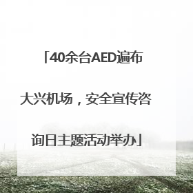 40余台AED遍布大兴机场，安全宣传咨询日主题活动举办