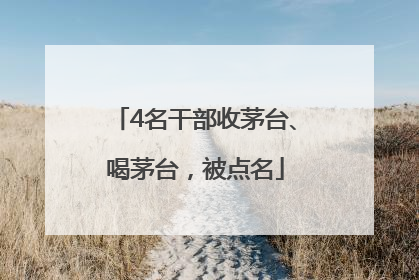 4名干部收茅台、喝茅台，被点名