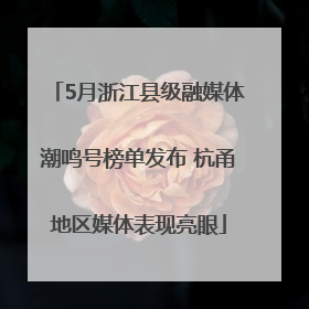 5月浙江县级融媒体潮鸣号榜单发布 杭甬地区媒体表现亮眼