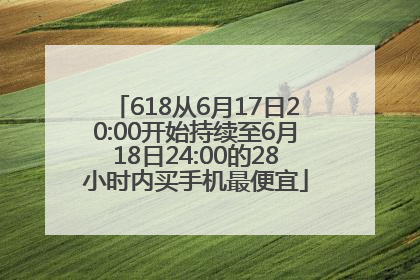 618从6月17日20:00开始持续至6月18日24:00的28小时内买手机最便宜