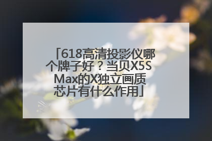 618高清投影仪哪个牌子好？当贝X5S Max的X独立画质芯片有什么作用